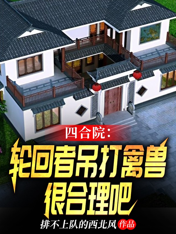 小说《四合院：轮回者吊打禽兽很合理吧》在线全文阅读-够力荐小说推荐网