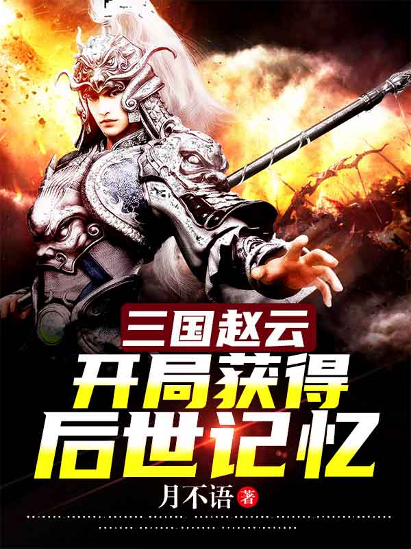 三国赵云，开局获得后世记忆赵云小说在线全文免费阅读-够力荐小说推荐网