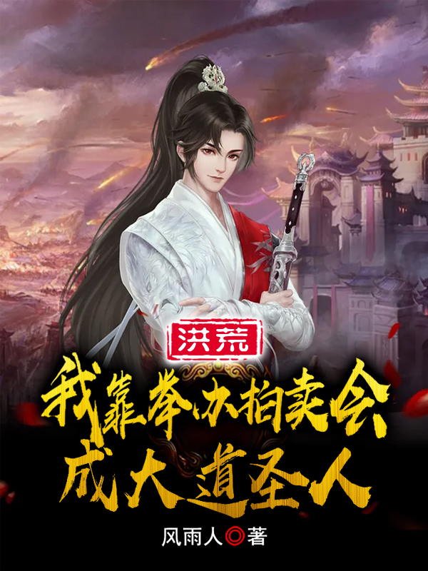 洪荒：我靠举办拍卖会成大道圣人全文免费阅读，叶枫女娲小说最新章节阅读