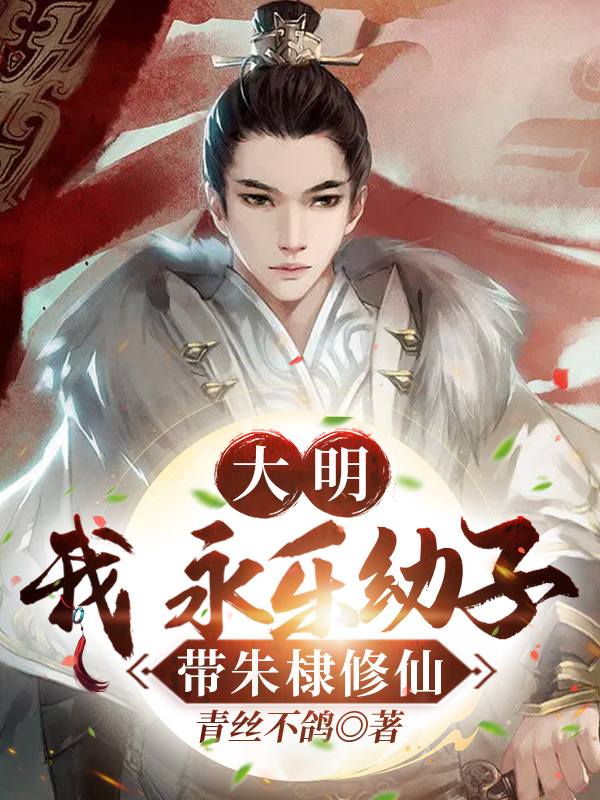 大明：我永乐幼子，带朱棣修仙！主角朱高焕小说完整版全文在线阅读