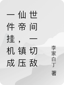 一件挂机成仙帝，镇压世间一切敌免费阅读，一件挂机成仙帝，镇压世间一切敌章节目录
