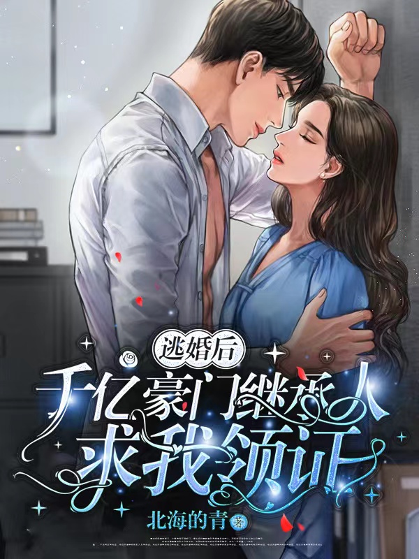 逃婚后，千亿豪门继承人求我领证小说，逃婚后，千亿豪门继承人求我领证免费阅读