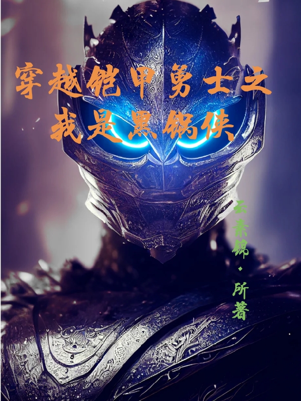 穿越铠甲勇士之我是黑锅侠小说，穿越铠甲勇士之我是黑锅侠光华强