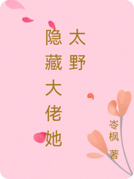 隐藏大佬她太野全文免费阅读无弹窗