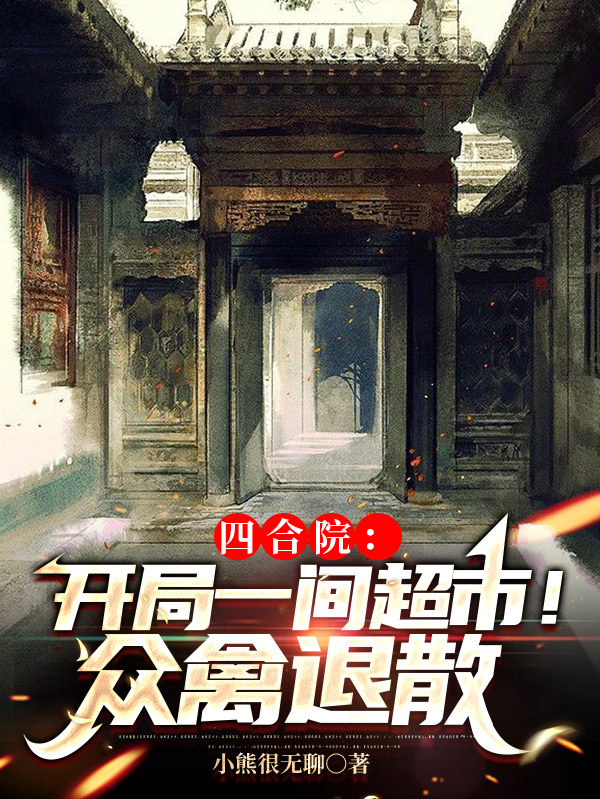四合院：开局一间超市！众禽退散免费阅读，四合院：开局一间超市！众禽退散章节目录
