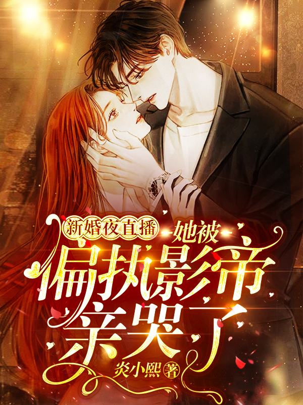 新婚夜直播！她被偏执影帝亲哭了免费阅读，新婚夜直播！她被偏执影帝亲哭了章节目录