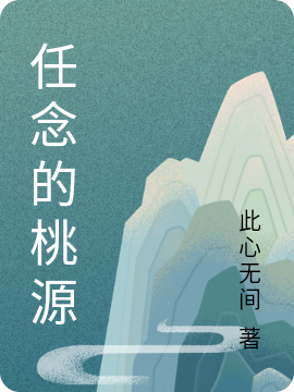 任念的桃源任念，任念的桃源在线无弹窗阅读