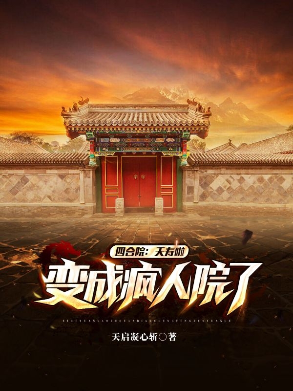 四合院：夭寿啦，变成疯人院了免费阅读，四合院：夭寿啦，变成疯人院了全文在线阅读