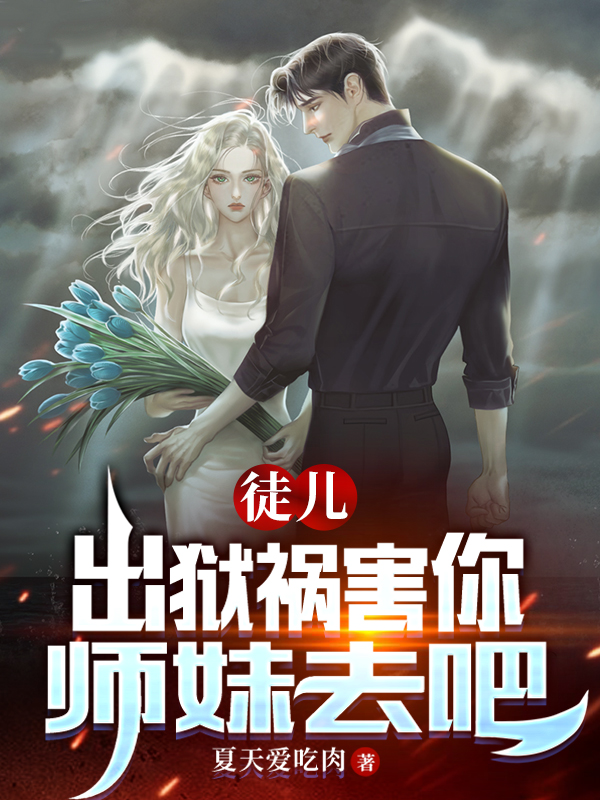 徒儿，出狱祸害你师妹去吧在哪看，陆尘郭诗雯小说完整版阅读
