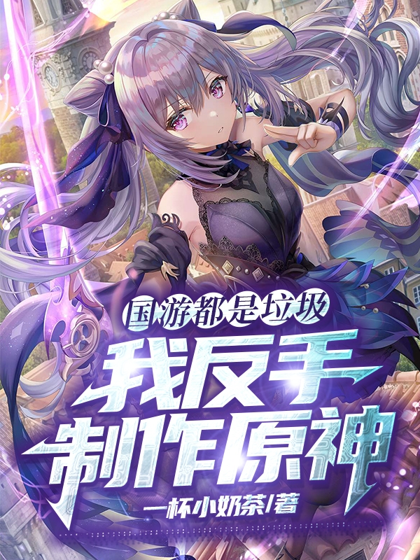 小说《国游都是垃圾？我反手制作原神》全文阅读-优文网