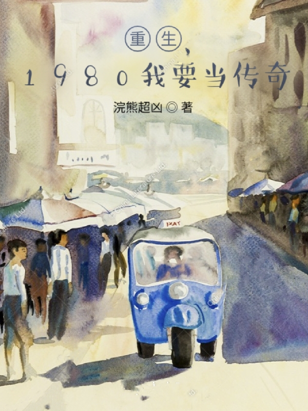 重生：1980我要当传奇免费阅读，重生：1980我要当传奇全文在线阅读