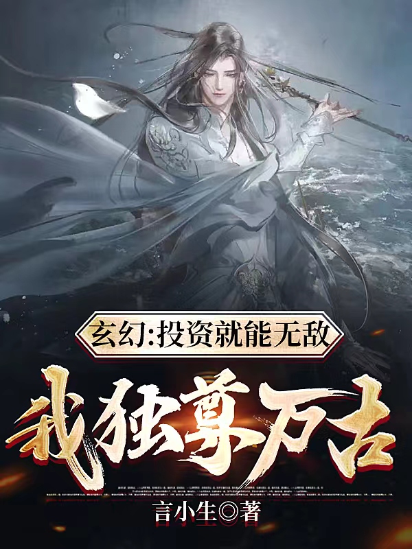 玄幻：投资就能无敌，我独尊万古小说，玄幻：投资就能无敌，我独尊万古免费阅读