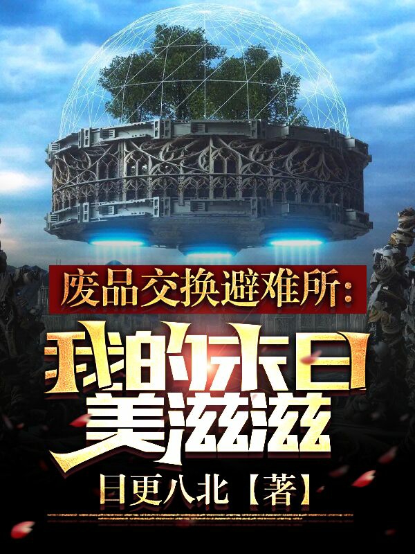 废品交换避难所，我的末日美滋滋龙宇于乐乐，废品交换避难所，我的末日美滋滋在线无弹窗阅读