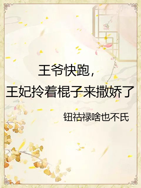 王爷快跑，王妃拎着棍子来撒娇了最新章节，王爷快跑，王妃拎着棍子来撒娇了全文在线阅读