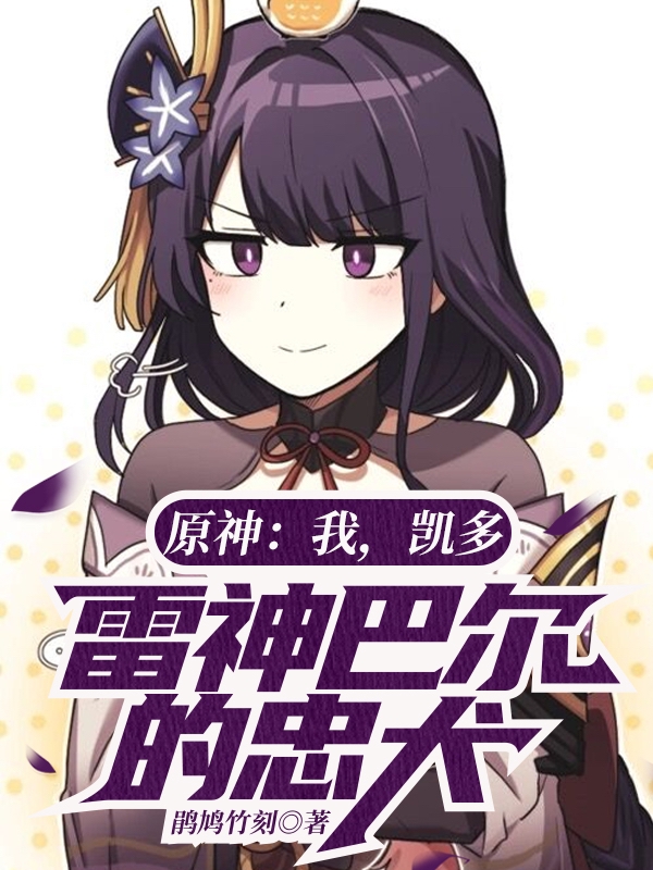 原神：我，凯多，雷神巴尔的忠犬王凯多，原神：我，凯多，雷神巴尔的忠犬小说免费阅读-优文网