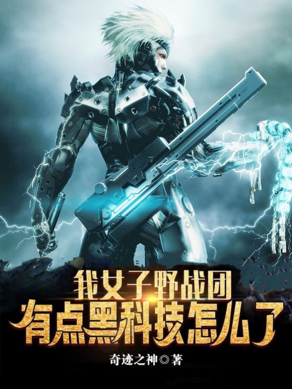 我女子野战团，有点黑科技怎么了小说，我女子野战团，有点黑科技怎么了杜飞