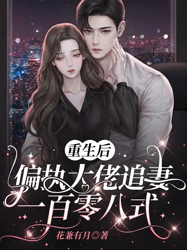 重生后，偏执大佬追妻一百零八式小说免费资源，重生后，偏执大佬追妻一百零八式在线阅读