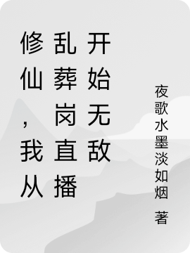 修仙，我从乱葬岗直播开始无敌全章节免费在线阅读，叶知命完结版