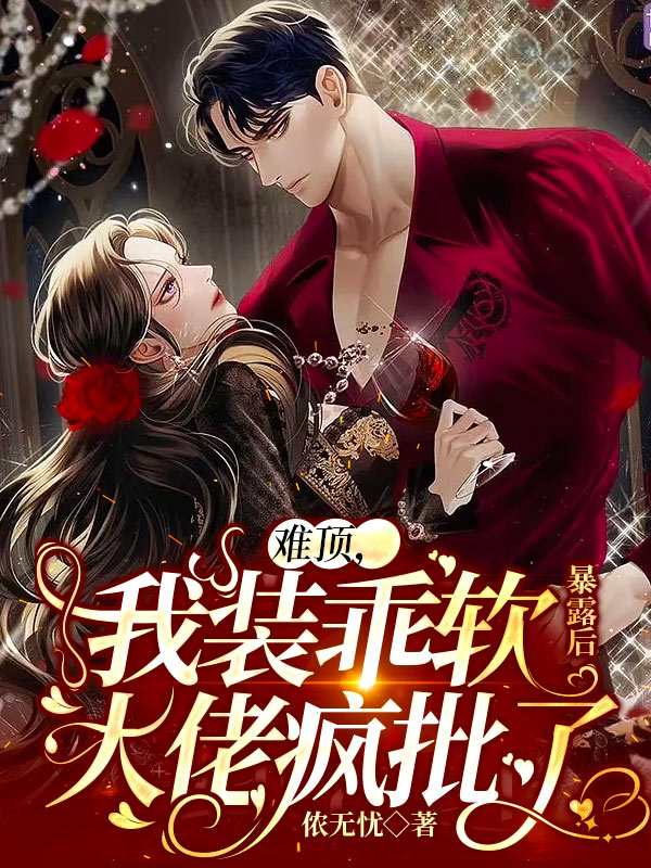 小说《难顶，我装乖软暴露后大佬疯批了》全文阅读