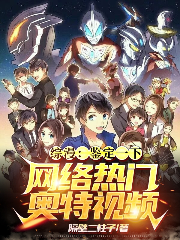 综漫：鉴定一下网络热门奥特视频苏墨，综漫：鉴定一下网络热门奥特视频在线无弹窗阅读-侠客文学