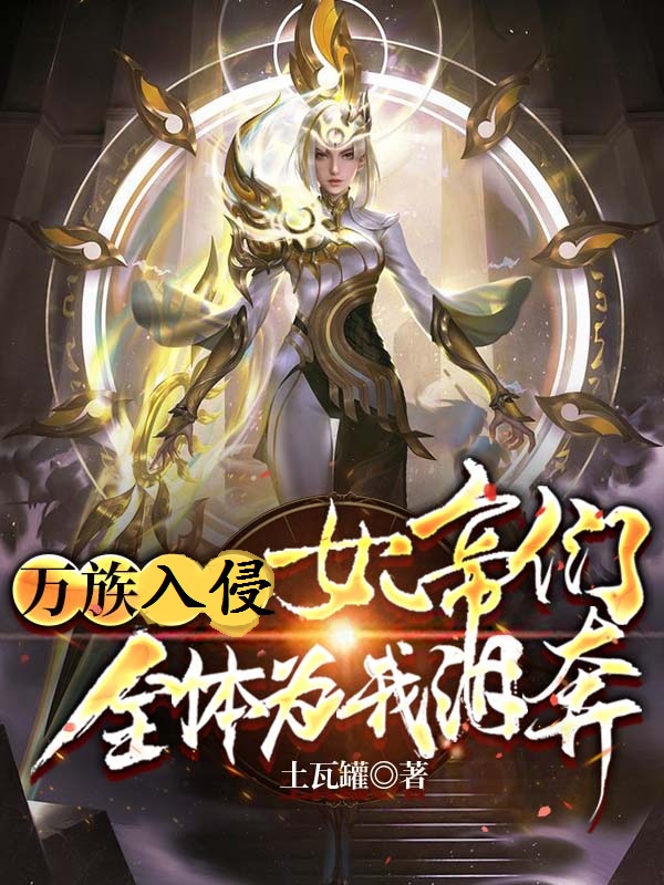 万族入侵：女帝们全体为我泪奔免费阅读