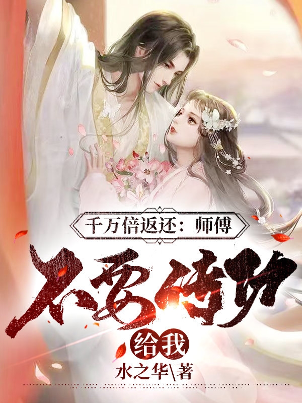 完整版《千万倍返还：师傅，不要传功给我》在线免费阅读