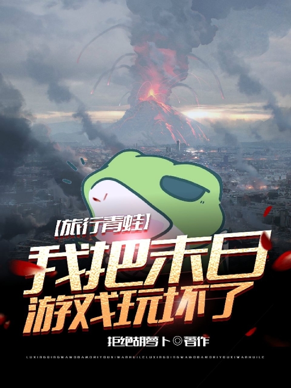 旅行青蛙，我把末日游戏玩坏了在哪可以免费看，李寺小说无广告阅读