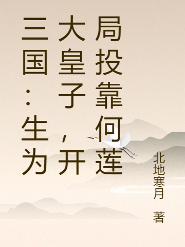 三国：生为大皇子，开局投靠何莲免费阅读