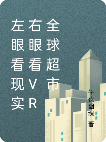 左眼看现实右眼看VR全球超市小说，左眼看现实右眼看VR全球超市最新章节