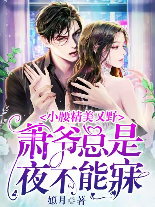 已完结小说《小腰精美又野，萧爷总是夜不能寐》全章节在线阅读