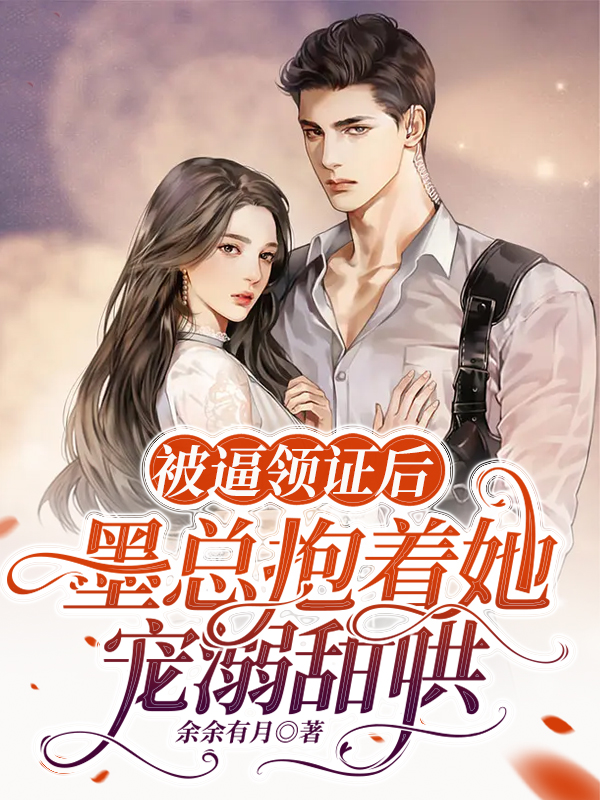 被逼领证后，墨总抱着她宠溺甜哄最新章节，被逼领证后，墨总抱着她宠溺甜哄免费阅读