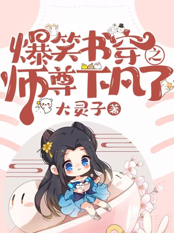 爆笑书穿之师尊下凡了小说，爆笑书穿之师尊下凡了免费阅读