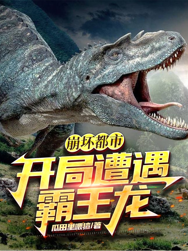 龙傲天小说《崩坏都市：开局遭遇霸王龙》在线阅读-美文小说