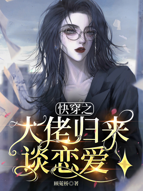 《快穿之大佬归来谈恋爱》小说主角顾莞桥萧辰等全文章节免费在线阅读
