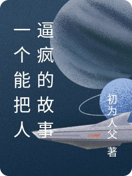 一个能把人逼疯的故事最新章节，一个能把人逼疯的故事全文在线阅读