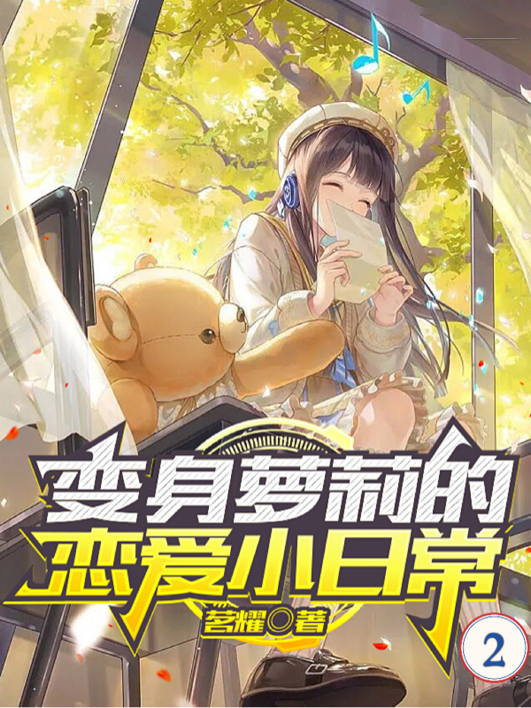 已完结小说《变身萝莉的恋爱小日常2》在线全文阅读