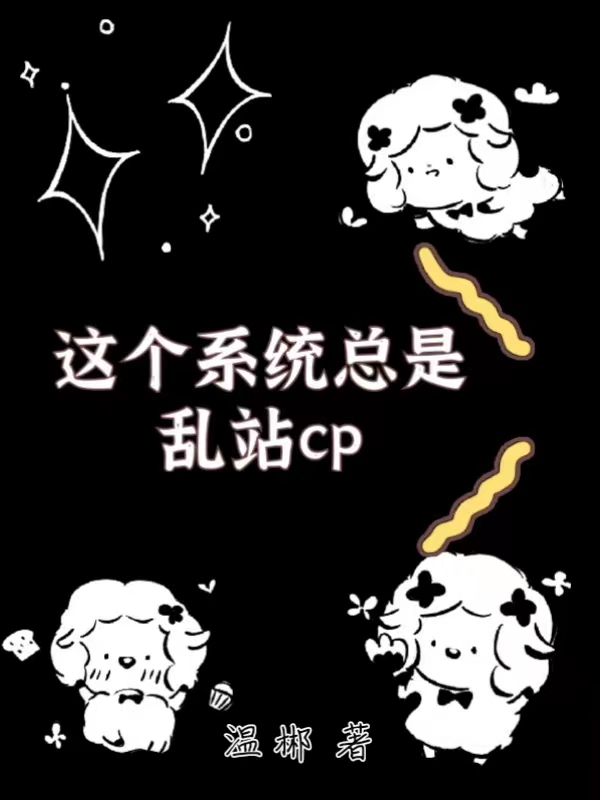 这个系统总是乱站cp小说阅读，这个系统总是乱站cp完整版