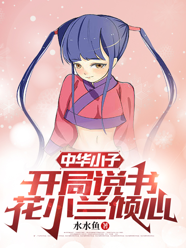洛云天花小兰小说在哪可以免费看，中华小子：开局说书，花小兰倾心无弹窗阅读