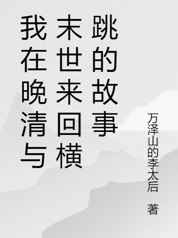 我在晚清与末世来回横跳的故事在哪可以免费看，张信小说无广告阅读