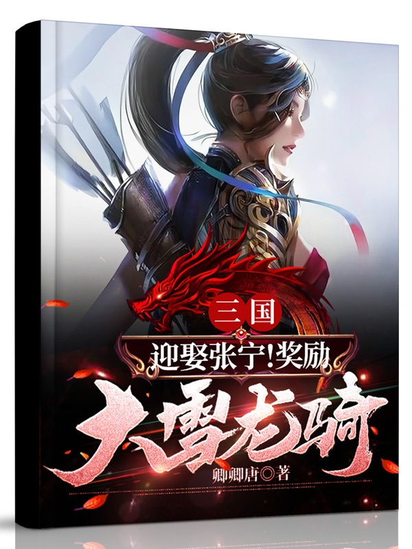 陈君临张宁小说三国：迎娶张宁！奖励大雪龙骑完整版阅读