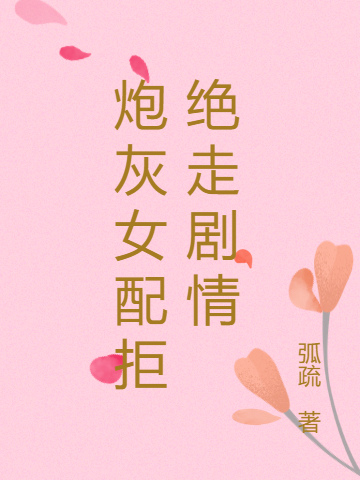 炮灰女配拒绝走剧情免费阅读，炮灰女配拒绝走剧情章节目录