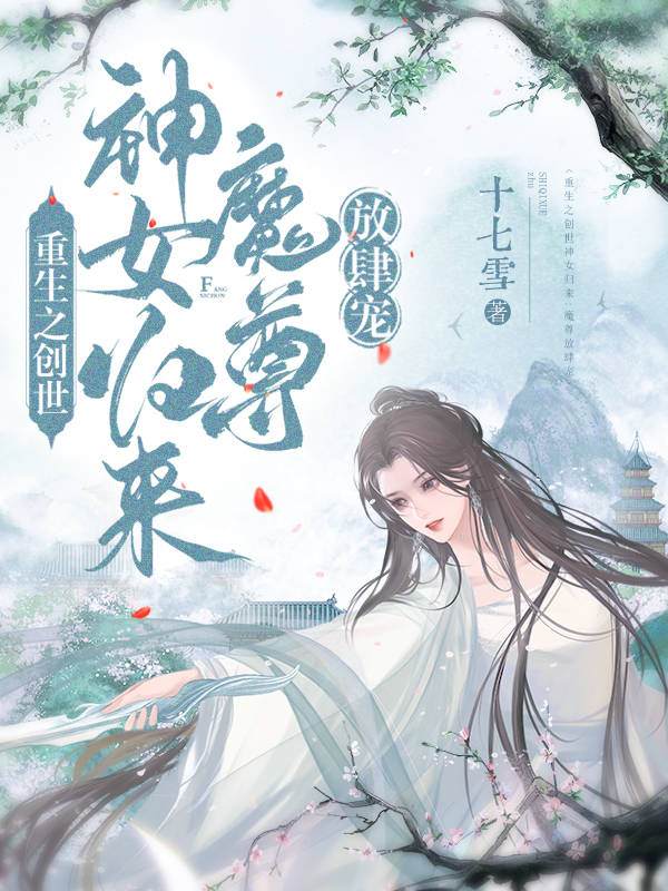 主角叫玄霜云幕的小说重生之创世神女归来：魔尊放肆宠全文免费阅读