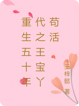 重生五十年代之王宝丫苟活小说，重生五十年代之王宝丫苟活全文在线阅读-个性文学