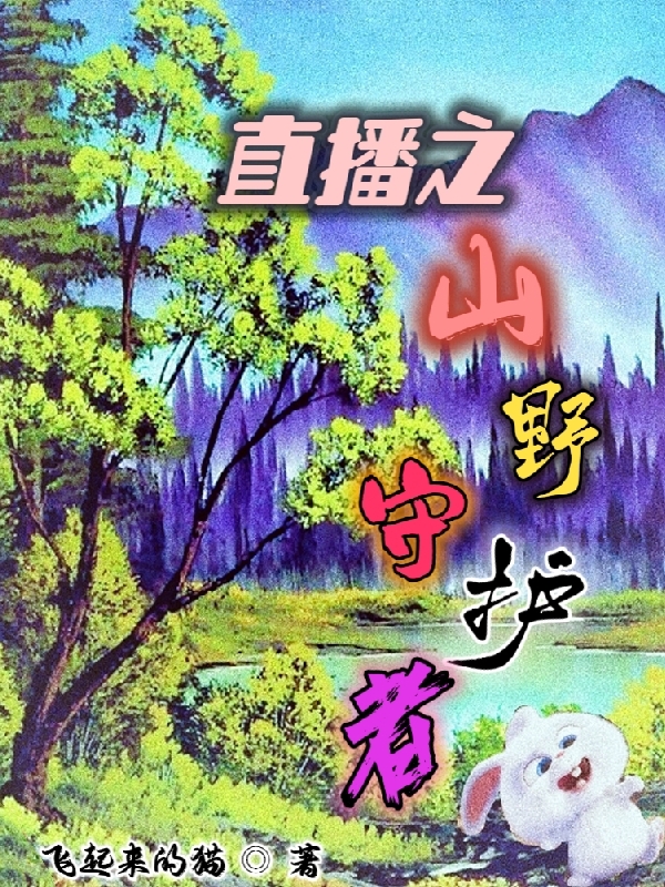 直播之山野守护者小说免费资源，直播之山野守护者在线阅读-书格格