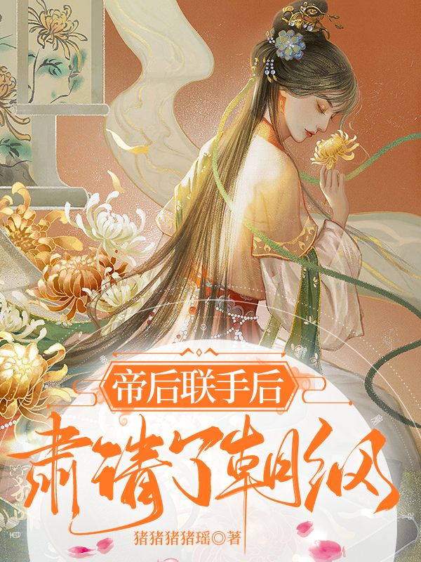 完整版《帝后联手后，肃清了朝纲》免费阅读