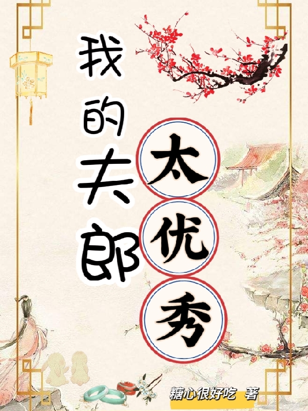 我的夫郎太优秀最新章节，我的夫郎太优秀免费阅读