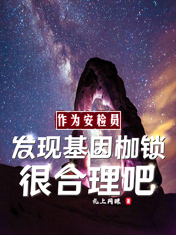 刘子涵小说在线全文免费阅读（作为安检员发现基因枷锁很合理吧无弹窗无删减）