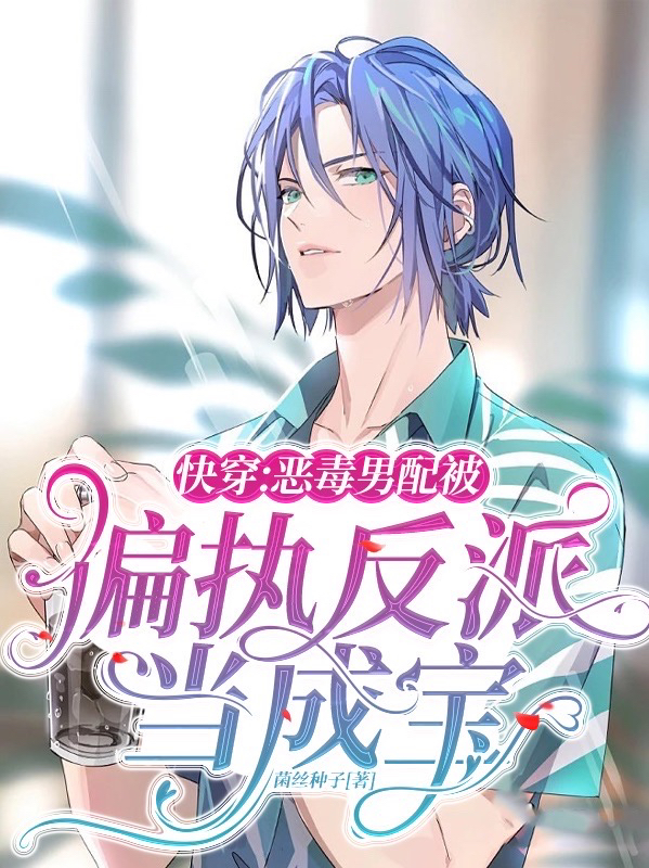 快穿：恶毒男配被偏执反派当成宝小说免费资源，快穿：恶毒男配被偏执反派当成宝在线阅读