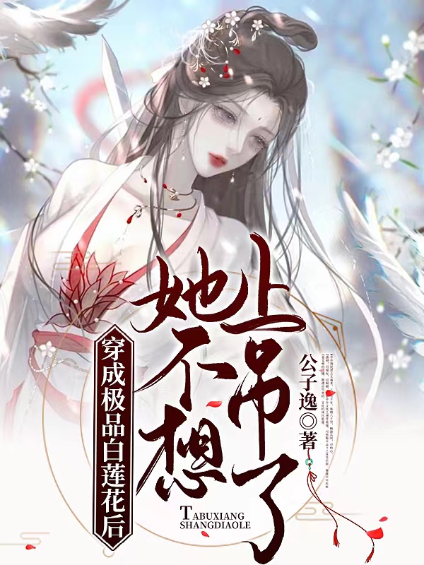 小说《穿成极品白莲花后，她不想上吊了》全文阅读