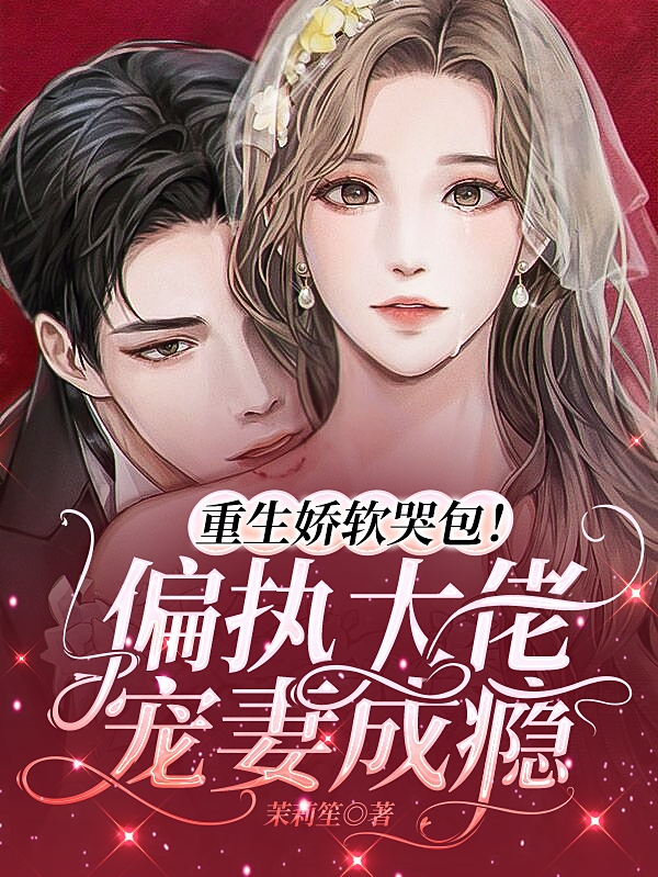 重生娇软哭包！偏执大佬宠妻成瘾免费阅读，重生娇软哭包！偏执大佬宠妻成瘾章节目录